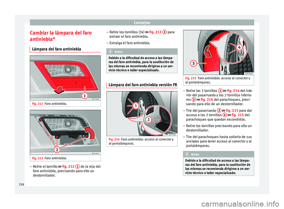 Seat Leon Sportstourer 2014 Manual de instrucciones (in Spanish) Consejos
Cambiar la lámpara del faro
antiniebla* Lámpara del faro antiniebla Fig. 212
Faro antiniebla. Fig. 213
Faro antiniebla. –
Retire el tornillo ››› fig. 212 1 de la reja del
faro an Seat Leon Sportstourer 2014 Manual de instrucciones (in Spanish) Consejos
Cambiar la lámpara del faro
antiniebla* Lámpara del faro antiniebla Fig. 212
Faro antiniebla. Fig. 213
Faro antiniebla. –
Retire el tornillo ››› fig. 212 1 de la reja del
faro an