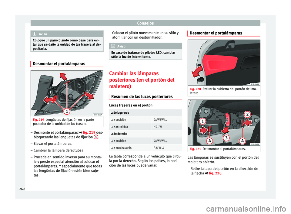 Seat Leon Sportstourer 2014 Manual de instrucciones (in Spanish) Consejos
Aviso
Coloque un paño blando como base para evi-
tar que se dañe la unidad de luz trasera al de-
positarla. Desmontar el portalámparas
Fig. 219
Lengüetas de fijación en la parte
posterio Seat Leon Sportstourer 2014 Manual de instrucciones (in Spanish) Consejos
Aviso
Coloque un paño blando como base para evi-
tar que se dañe la unidad de luz trasera al de-
positarla. Desmontar el portalámparas
Fig. 219
Lengüetas de fijación en la parte
posterio