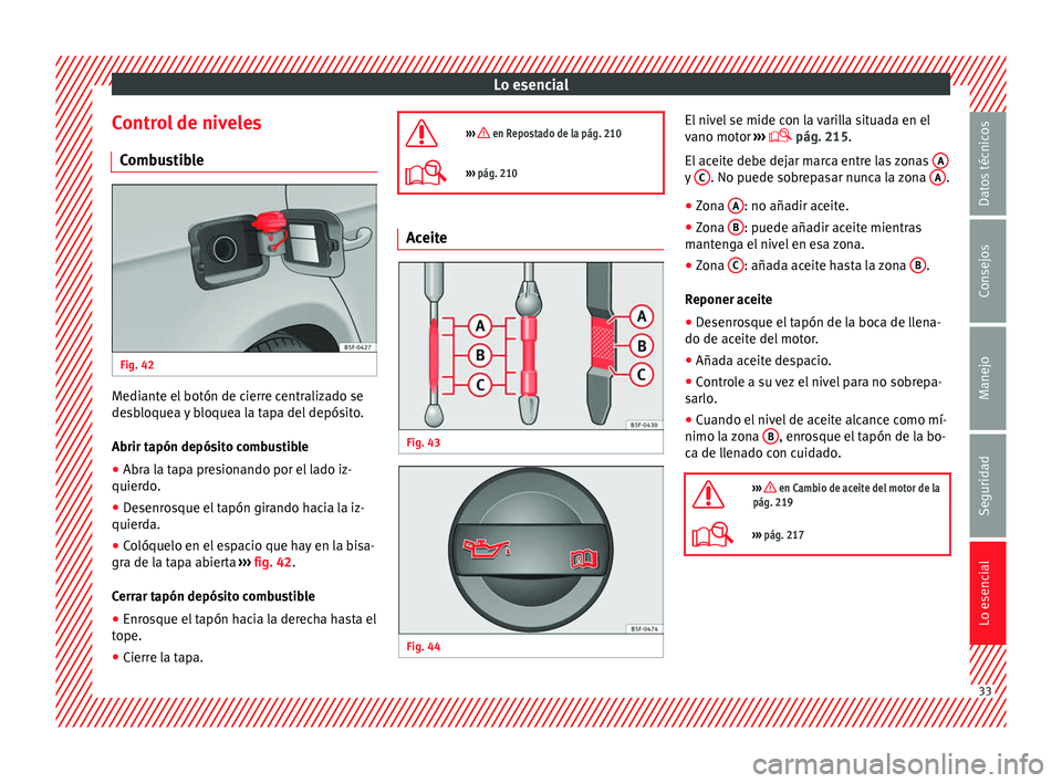 Seat Leon 5D 2014  Manual de instrucciones (in Spanish) Lo esencial
Control de niveles Combustible Fig. 42
  Mediante el botón de cierre centralizado se
desbloquea y bloquea la tapa del depósito.
Abrir tapón depósito combustible
● Abra la tapa presio