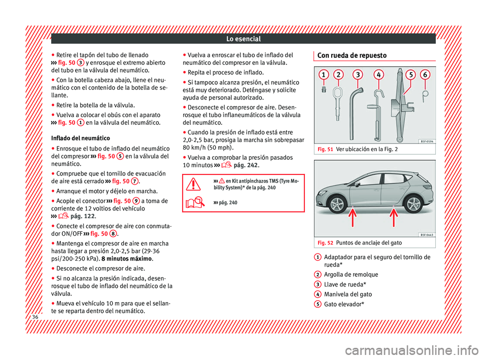 Seat Leon Sportstourer 2014 Manual de instrucciones (in Spanish) Lo esencial
● Retire el tapón del tubo de llenado
››› fig. 50 3 y enrosque el extremo abierto
del tubo en la válvula del neumático.
● Con la botella cabeza abajo, llene el neu-
mático Seat Leon Sportstourer 2014 Manual de instrucciones (in Spanish) Lo esencial
● Retire el tapón del tubo de llenado
››› fig. 50 3 y enrosque el extremo abierto
del tubo en la válvula del neumático.
● Con la botella cabeza abajo, llene el neu-
mático