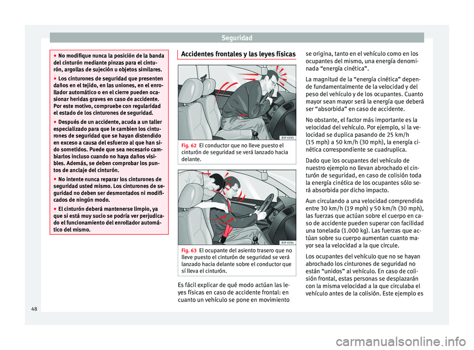 Seat Leon SC 2014  Manual de instrucciones (in Spanish) Seguridad
●
No modifique nunca la posición de la banda
del cinturón mediante pinzas para el cintu-
rón, argollas de sujeción u objetos similares.
● Los cinturones de seguridad que presenten
da