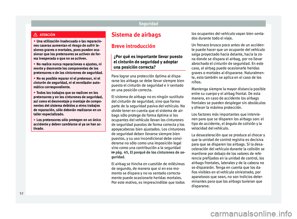 Seat Leon SC 2014  Manual de instrucciones (in Spanish) Seguridad
ATENCIÓN
● Una utilización inadecuada o las reparacio-
nes caseras aumentan el riesgo de sufrir le-
siones graves o mortales, pues pueden oca-
sionar que los pretensores se activen de fo