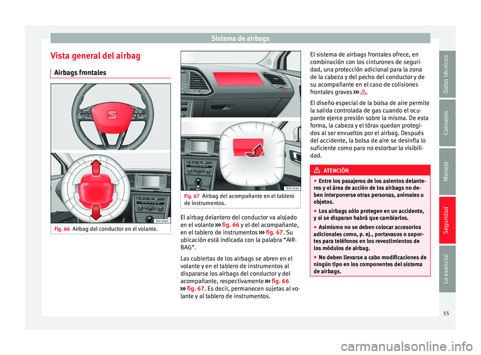 Seat Leon Sportstourer 2014 Manual de instrucciones (in Spanish) Sistema de airbags
Vista general del airbag Airbags frontales Fig. 66
Airbag del conductor en el volante. Fig. 67
Airbag del acompañante en el tablero
de instrumentos. El airbag delantero del conduct Seat Leon Sportstourer 2014 Manual de instrucciones (in Spanish) Sistema de airbags
Vista general del airbag Airbags frontales Fig. 66
Airbag del conductor en el volante. Fig. 67
Airbag del acompañante en el tablero
de instrumentos. El airbag delantero del conduct