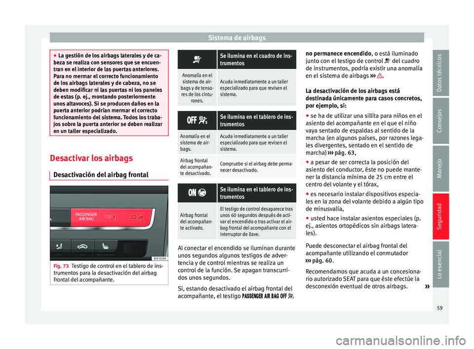 Seat Leon SC 2014  Manual de instrucciones (in Spanish) Sistema de airbags
●
La gestión de los airbags laterales y de ca-
beza se realiza con sensores que se encuen-
tran en el interior de las puertas anteriores.
Para no mermar el correcto funcionamient