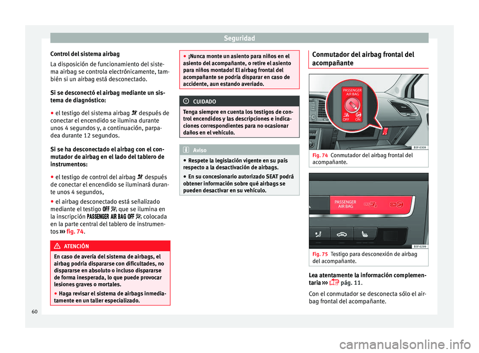 Seat Leon 5D 2014  Manual de instrucciones (in Spanish) Seguridad
Control del sistema airbag
La disposición de funcionamiento del siste-
ma airbag se controla electrónicamente, tam-
bién si un airbag está desconectado.
Si se desconectó el airbag media