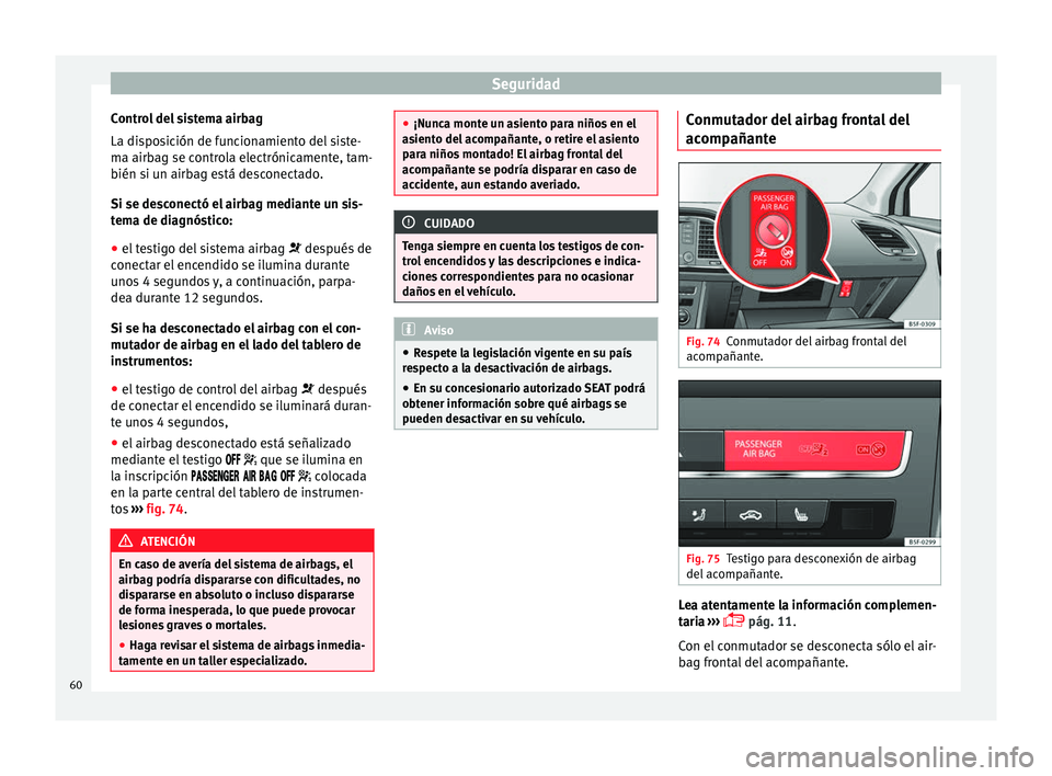 Seat Leon Sportstourer 2013  Manual de instrucciones (in Spanish) Seguridad
Control del sistema airbag
La disposición de funcionamiento del siste-
ma airbag se controla electrónicamente, tam-
bién si un airbag está desconectado.
Si se desconectó el airbag media