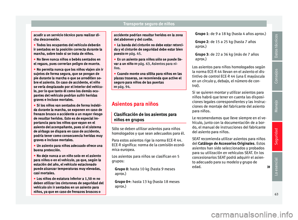 Seat Leon SC 2014  Manual de instrucciones (in Spanish) Transporte seguro de niños
acudir a un servicio técnico para realizar di-
cha desconexión.
●
Todos los ocupantes del vehículo deberán
ir sentados en la posición correcta durante la
marcha, sob