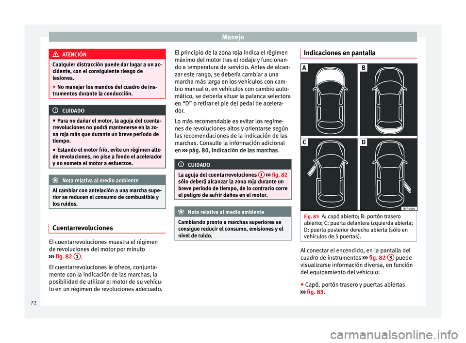 Seat Leon Sportstourer 2014 Manual de instrucciones (in Spanish) Manejo
ATENCIÓN
Cualquier distracción puede dar lugar a un ac-
cidente, con el consiguiente riesgo de
lesiones.
● No manejar los mandos del cuadro de ins-
trumentos durante la conducción. CUIDADO Seat Leon Sportstourer 2014 Manual de instrucciones (in Spanish) Manejo
ATENCIÓN
Cualquier distracción puede dar lugar a un ac-
cidente, con el consiguiente riesgo de
lesiones.
● No manejar los mandos del cuadro de ins-
trumentos durante la conducción. CUIDADO