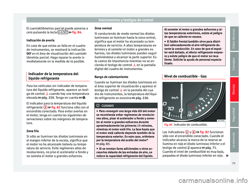 Seat Leon Sportstourer 2014 Manual de instrucciones (in Spanish) Instrumentos y testigos de control
El cuentakilómetros parcial puede ponerse a
cero pulsando la tecla 0.0/SET
››› fig. 84 .
Indic ac
ión de avería
En caso de que exista un fallo en el cua Seat Leon Sportstourer 2014 Manual de instrucciones (in Spanish) Instrumentos y testigos de control
El cuentakilómetros parcial puede ponerse a
cero pulsando la tecla 0.0/SET
››› fig. 84 .
Indic ac
ión de avería
En caso de que exista un fallo en el cua