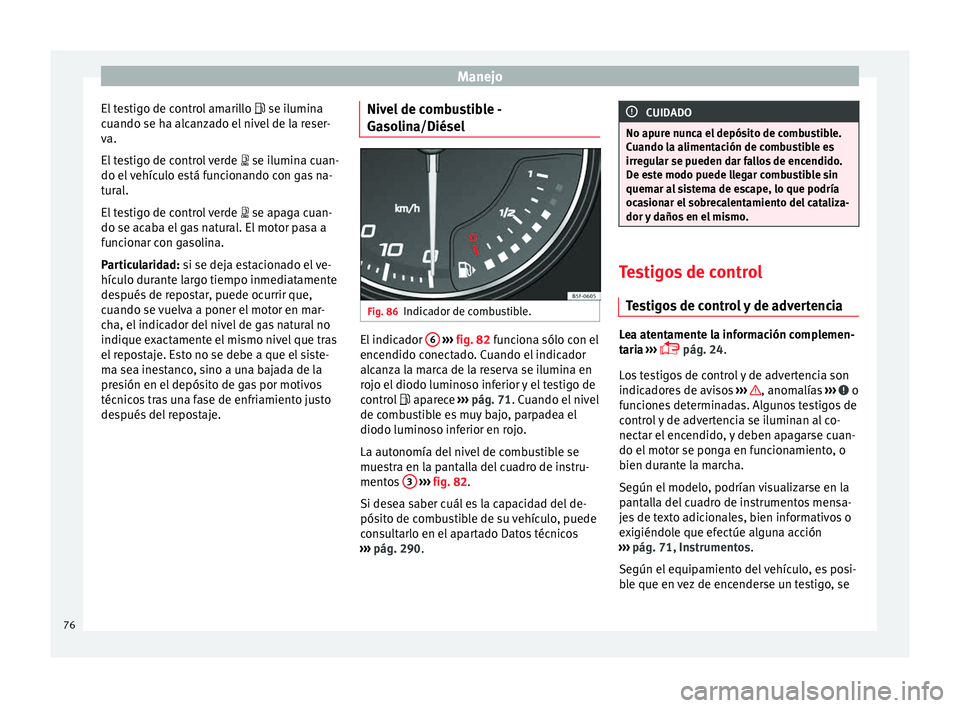 Seat Leon Sportstourer 2014 Manual de instrucciones (in Spanish) Manejo
El testigo de control amarillo
se ilumina
c
uando se ha alcanzado el nivel de la reser-
va.
El testigo de control verde se ilumina cuan-
do el vehículo está funcionando con gas na- Seat Leon Sportstourer 2014 Manual de instrucciones (in Spanish) Manejo
El testigo de control amarillo
se ilumina
c
uando se ha alcanzado el nivel de la reser-
va.
El testigo de control verde se ilumina cuan-
do el vehículo está funcionando con gas na-