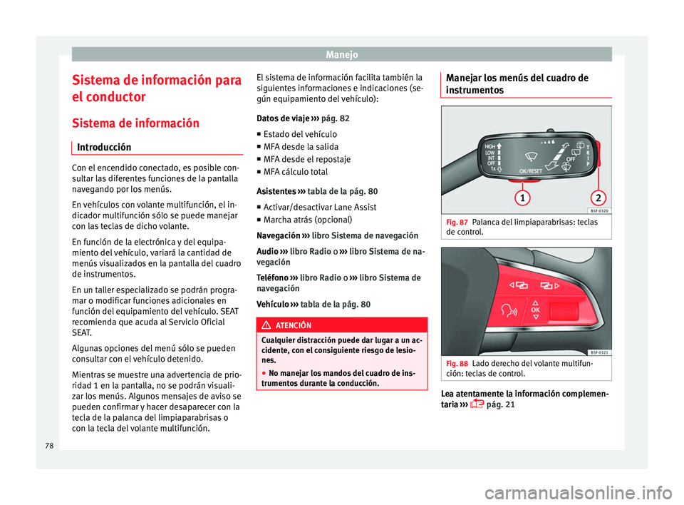 Seat Leon 5D 2013  Manual de instrucciones (in Spanish) Manejo
Sistema de información para
el conductor
Sistema de información Introducción Con el encendido conectado, es posible con-
sultar las diferentes funciones de la pantalla
navegando por los men�