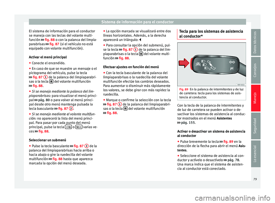 Seat Leon Sportstourer 2014 Manual de instrucciones (in Spanish) Sistema de información para el conductor
El sistema de información para el conductor
se maneja con las teclas del volante multi-
función ››› fig. 88 o con la palanca del limpia-
p ar
abrisa Seat Leon Sportstourer 2014 Manual de instrucciones (in Spanish) Sistema de información para el conductor
El sistema de información para el conductor
se maneja con las teclas del volante multi-
función ››› fig. 88 o con la palanca del limpia-
p ar
abrisa