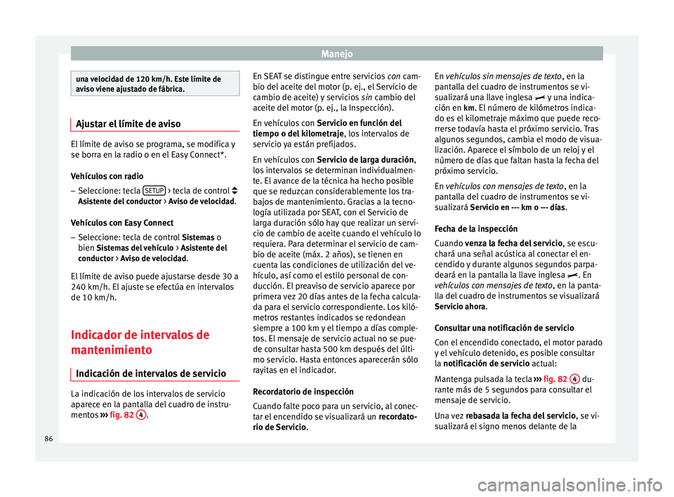 Seat Leon Sportstourer 2014 Manual de instrucciones (in Spanish) Manejo
una velocidad de 120 km/h. Este límite de
aviso viene ajustado de fábrica.
Ajustar el límite de aviso
El límite de aviso se programa, se modifica y
se borra en la radio o en el Easy Connect Seat Leon Sportstourer 2014 Manual de instrucciones (in Spanish) Manejo
una velocidad de 120 km/h. Este límite de
aviso viene ajustado de fábrica.
Ajustar el límite de aviso
El límite de aviso se programa, se modifica y
se borra en la radio o en el Easy Connect