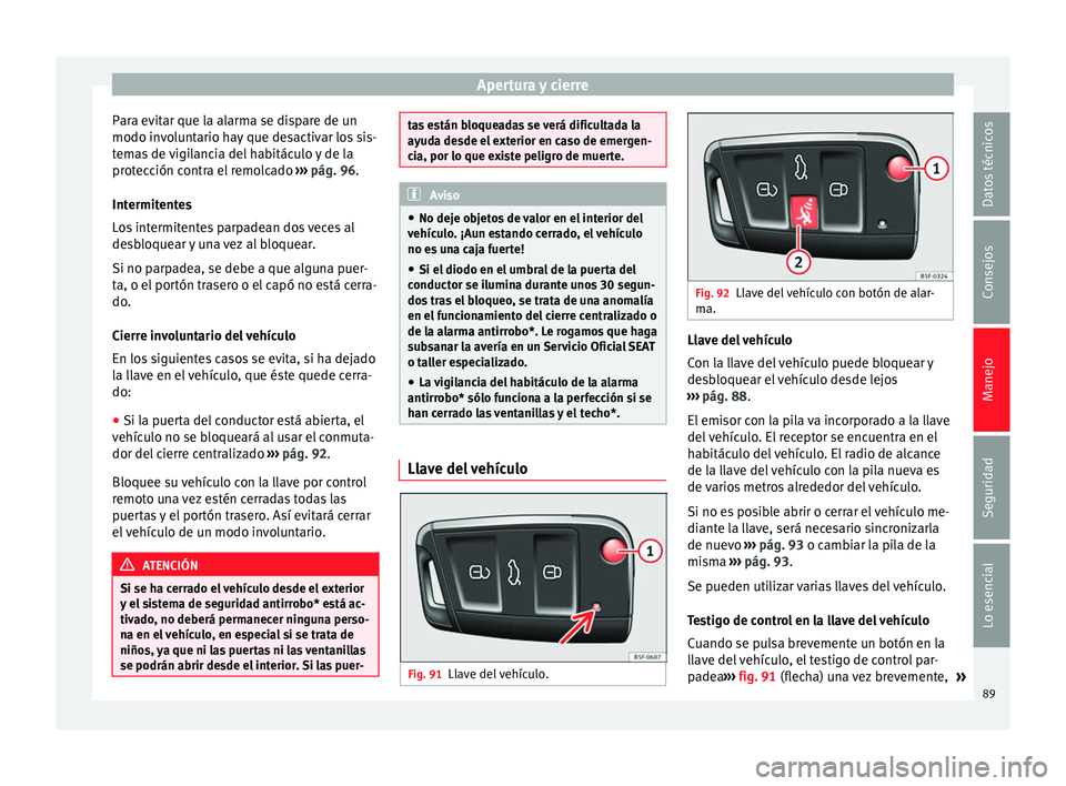 Seat Leon Sportstourer 2014  Manual de instrucciones (in Spanish) Apertura y cierre
Para evitar que la alarma se dispare de un
modo involuntario hay que desactivar los sis-
temas de vigilancia del habitáculo y de la
protección contra el remolcado  ››› pág. 