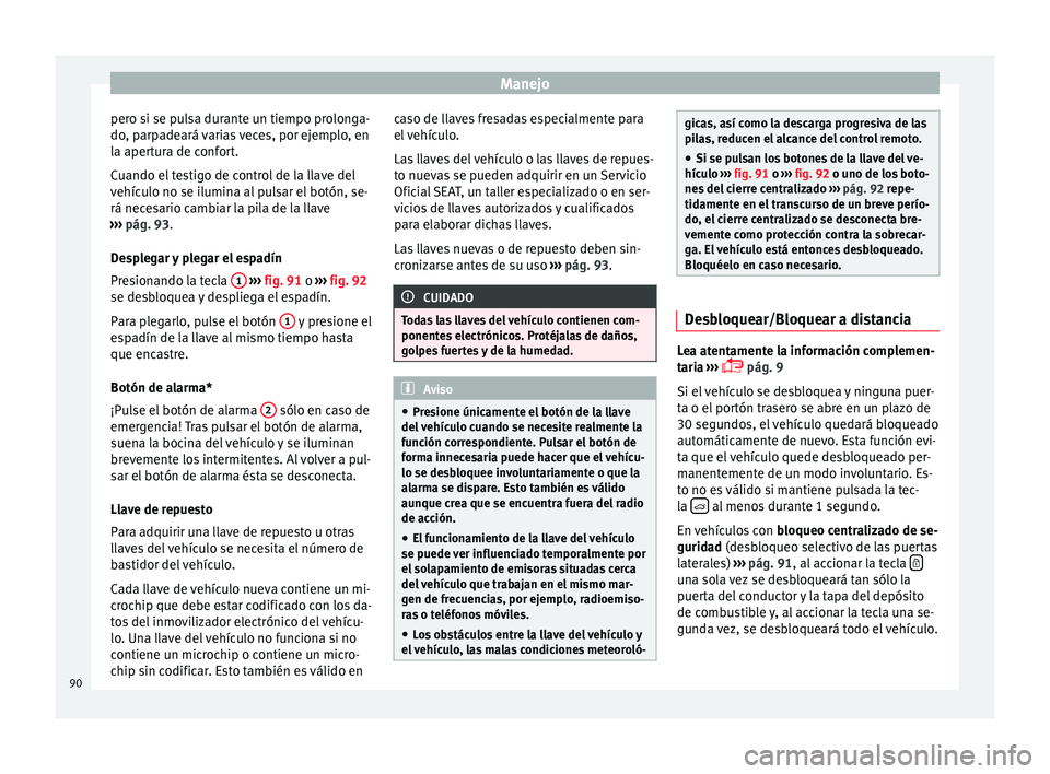 Seat Leon Sportstourer 2014  Manual de instrucciones (in Spanish) Manejo
pero si se pulsa durante un tiempo prolonga-
do, parpadeará varias veces, por ejemplo, en
la apertura de confort.
Cuando el testigo de control de la llave del
vehículo no se ilumina al pulsar