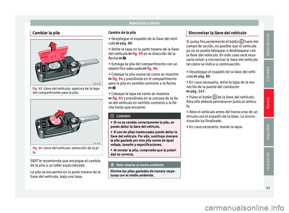 Seat Leon Sportstourer 2013  Manual de instrucciones (in Spanish) Apertura y cierre
Cambiar la pila Fig. 93
Llave del vehículo: apertura de la tapa
del compartimento para la pila. Fig. 94
Llave del vehículo: extracción de la pi-
la. SEAT le recomienda que encargu