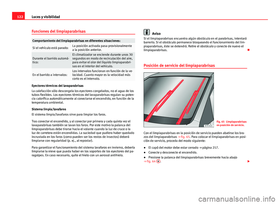 Seat Leon 5D 2012 Manual de instrucciones (in Spanish) 122Luces y visibilidad
Funciones del limpiaparabrisas
Comportamiento del limpiaparabrisas en diferentes situaciones:
Si el vehículo está parado:La posición activada pasa provisionalmente
a la posic Seat Leon 5D 2012 Manual de instrucciones (in Spanish) 122Luces y visibilidad
Funciones del limpiaparabrisas
Comportamiento del limpiaparabrisas en diferentes situaciones:
Si el vehículo está parado:La posición activada pasa provisionalmente
a la posic