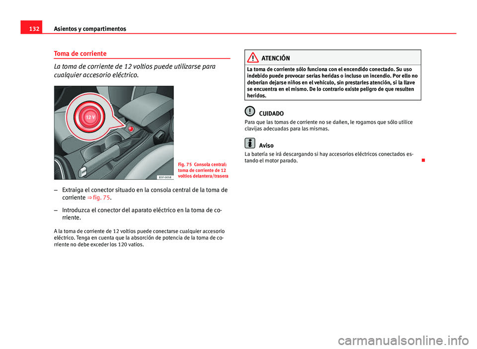 Seat Leon 5D 2012 Manual de instrucciones (in Spanish) 132Asientos y compartimentos
Toma de corriente
La toma de corriente de 12 voltios puede utilizarse para
cualquier accesorio eléctrico.
Fig. 75 Consola central:
toma de corriente de 12
voltios delante Seat Leon 5D 2012 Manual de instrucciones (in Spanish) 132Asientos y compartimentos
Toma de corriente
La toma de corriente de 12 voltios puede utilizarse para
cualquier accesorio eléctrico.
Fig. 75 Consola central:
toma de corriente de 12
voltios delante