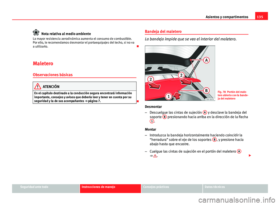 Seat Leon 5D 2012 Manual de instrucciones (in Spanish) 135
Asientos y compartimentos
Nota relativa al medio ambiente
La mayor resistencia aerodinámica aumenta el consumo de combustible.
Por ello, le recomendamos desmontar el portaequipajes del techo, si Seat Leon 5D 2012 Manual de instrucciones (in Spanish) 135
Asientos y compartimentos
Nota relativa al medio ambiente
La mayor resistencia aerodinámica aumenta el consumo de combustible.
Por ello, le recomendamos desmontar el portaequipajes del techo, si