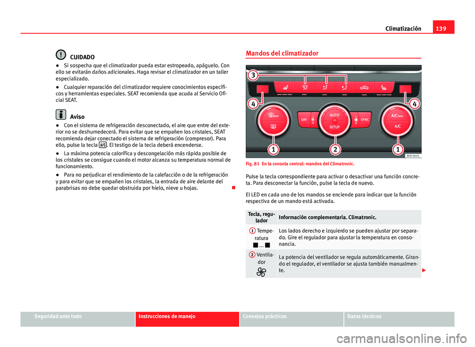Seat Leon 5D 2012 Manual de instrucciones (in Spanish) 139
Climatización
CUIDADO
● Si sospecha que el climatizador pueda estar estropeado, apáguelo. Con
ello se evitarán daños adicionales. Haga revisar el climatizador en un taller
especializado.
● Seat Leon 5D 2012 Manual de instrucciones (in Spanish) 139
Climatización
CUIDADO
● Si sospecha que el climatizador pueda estar estropeado, apáguelo. Con
ello se evitarán daños adicionales. Haga revisar el climatizador en un taller
especializado.
●