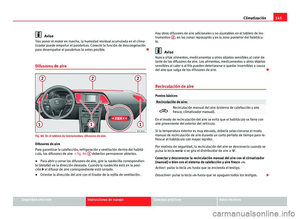 Seat Leon 5D 2012 Manual de instrucciones (in Spanish) 145
Climatización
Aviso
Tras poner el motor en marcha, la humedad residual acumulada en el clima-
tizador puede empañar el parabrisas. Conecte la función de descongelación
para desempañar el para Seat Leon 5D 2012 Manual de instrucciones (in Spanish) 145
Climatización
Aviso
Tras poner el motor en marcha, la humedad residual acumulada en el clima-
tizador puede empañar el parabrisas. Conecte la función de descongelación
para desempañar el para