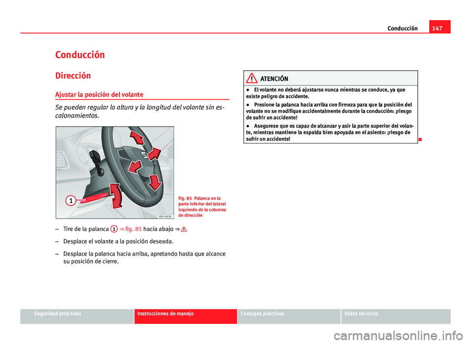 Seat Leon 5D 2012 Manual de instrucciones (in Spanish) 147
Conducción
Conducción Dirección
Ajustar la posición del volante
Se pueden regular la altura y la longitud del volante sin es-
calonamientos.
Fig. 85 Palanca en la
parte inferior del lateral
iz Seat Leon 5D 2012 Manual de instrucciones (in Spanish) 147
Conducción
Conducción Dirección
Ajustar la posición del volante
Se pueden regular la altura y la longitud del volante sin es-
calonamientos.
Fig. 85 Palanca en la
parte inferior del lateral
iz