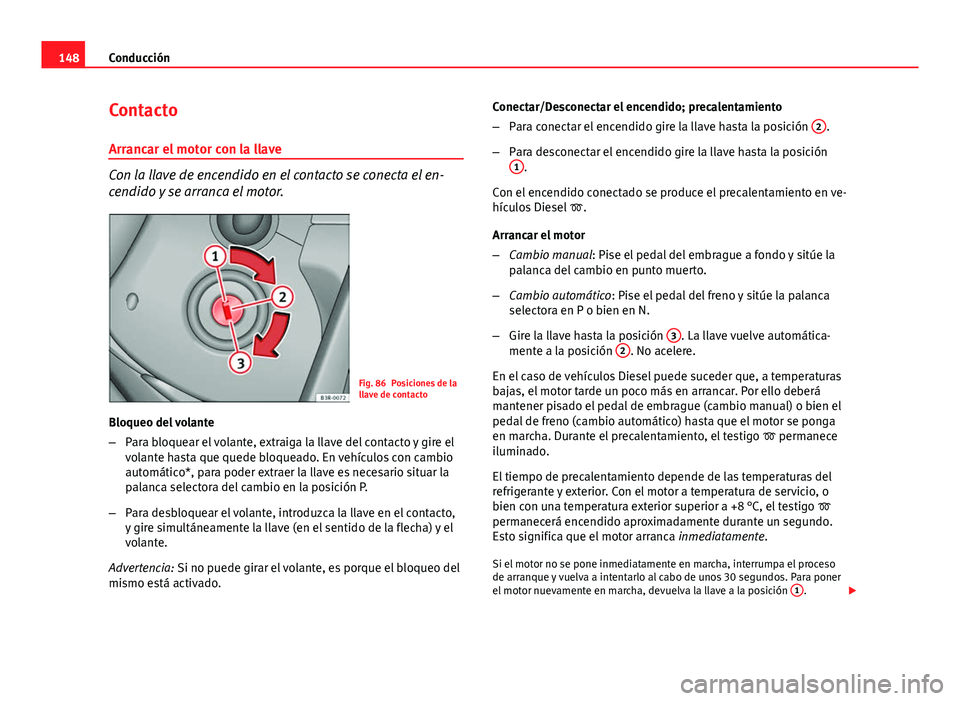 Seat Leon 5D 2012 Manual de instrucciones (in Spanish) 148Conducción
Contacto
Arrancar el motor con la llave
Con la llave de encendido en el contacto se conecta el en-
cendido y se arranca el motor.
Fig. 86 Posiciones de la
llave de contacto
Bloqueo del Seat Leon 5D 2012 Manual de instrucciones (in Spanish) 148Conducción
Contacto
Arrancar el motor con la llave
Con la llave de encendido en el contacto se conecta el en-
cendido y se arranca el motor.
Fig. 86 Posiciones de la
llave de contacto
Bloqueo del