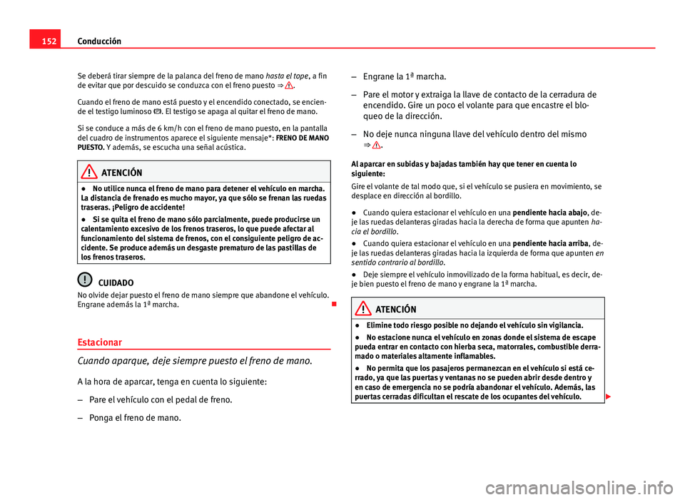 Seat Leon 5D 2012 Manual de instrucciones (in Spanish) 152Conducción
Se deberá tirar siempre de la palanca del freno de mano hasta el tope, a fin
de evitar que por descuido se conduzca con el freno puesto ⇒
.
Cuando el freno de mano está puesto Seat Leon 5D 2012 Manual de instrucciones (in Spanish) 152Conducción
Se deberá tirar siempre de la palanca del freno de mano hasta el tope, a fin
de evitar que por descuido se conduzca con el freno puesto ⇒
.
Cuando el freno de mano está puesto