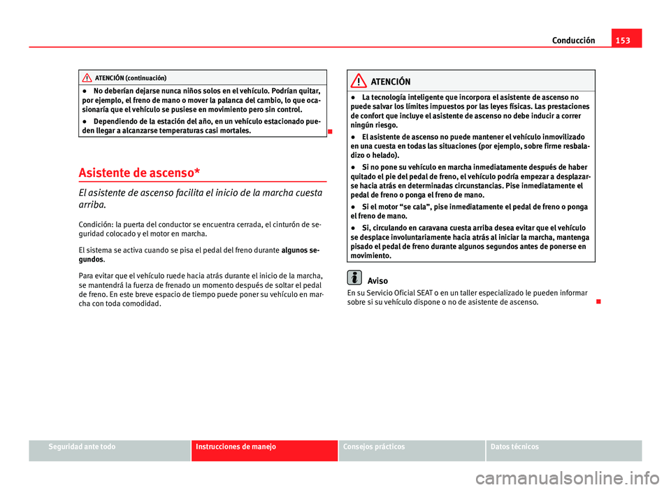 Seat Leon 5D 2012 Manual de instrucciones (in Spanish) 153
Conducción
ATENCIÓN (continuación)
● No deberían dejarse nunca niños solos en el vehículo. Podrían quitar,
por ejemplo, el freno de mano o mover la palanca del cambio, lo que oca-
sionar Seat Leon 5D 2012 Manual de instrucciones (in Spanish) 153
Conducción
ATENCIÓN (continuación)
● No deberían dejarse nunca niños solos en el vehículo. Podrían quitar,
por ejemplo, el freno de mano o mover la palanca del cambio, lo que oca-
sionar