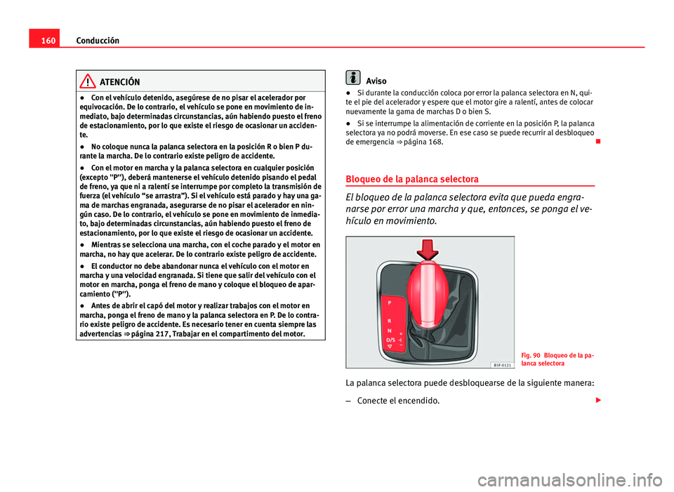 Seat Leon 5D 2012 Manual de instrucciones (in Spanish) 160Conducción
ATENCIÓN
● Con el vehículo detenido, asegúrese de no pisar el acelerador por
equivocación. De lo contrario, el vehículo se pone en movimiento de in-
mediato, bajo determinadas ci Seat Leon 5D 2012 Manual de instrucciones (in Spanish) 160Conducción
ATENCIÓN
● Con el vehículo detenido, asegúrese de no pisar el acelerador por
equivocación. De lo contrario, el vehículo se pone en movimiento de in-
mediato, bajo determinadas ci