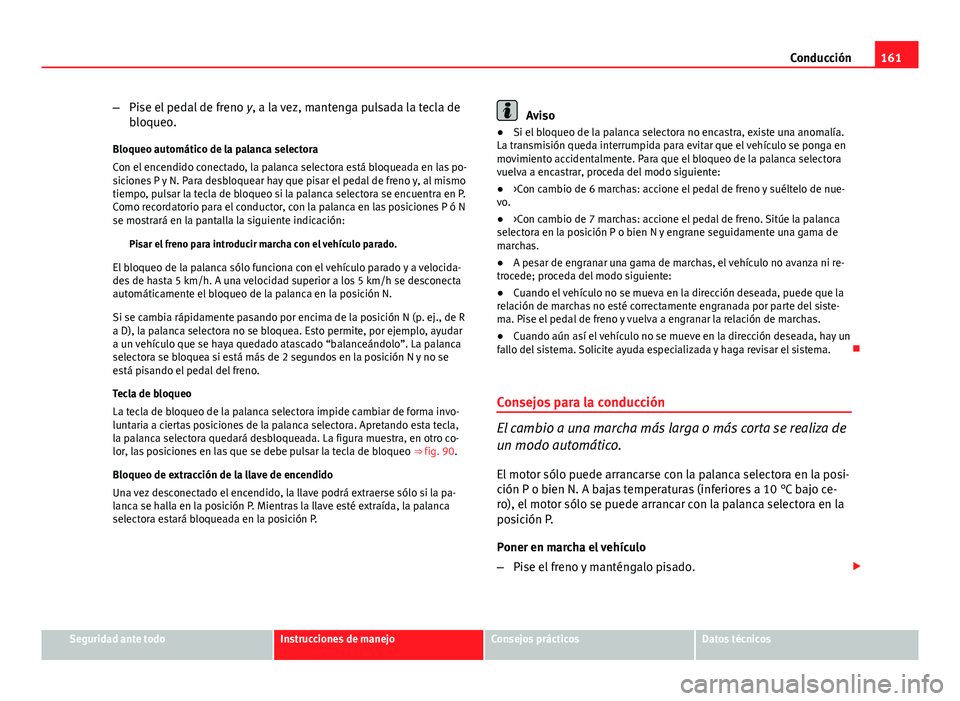 Seat Leon 5D 2012 Manual de instrucciones (in Spanish) 161
Conducción
– Pise el pedal de freno y, a la vez, mantenga pulsada la tecla de
bloqueo.
Bloqueo automático de la palanca selectora
Con el encendido conectado, la palanca selectora está bloque Seat Leon 5D 2012 Manual de instrucciones (in Spanish) 161
Conducción
– Pise el pedal de freno y, a la vez, mantenga pulsada la tecla de
bloqueo.
Bloqueo automático de la palanca selectora
Con el encendido conectado, la palanca selectora está bloque
