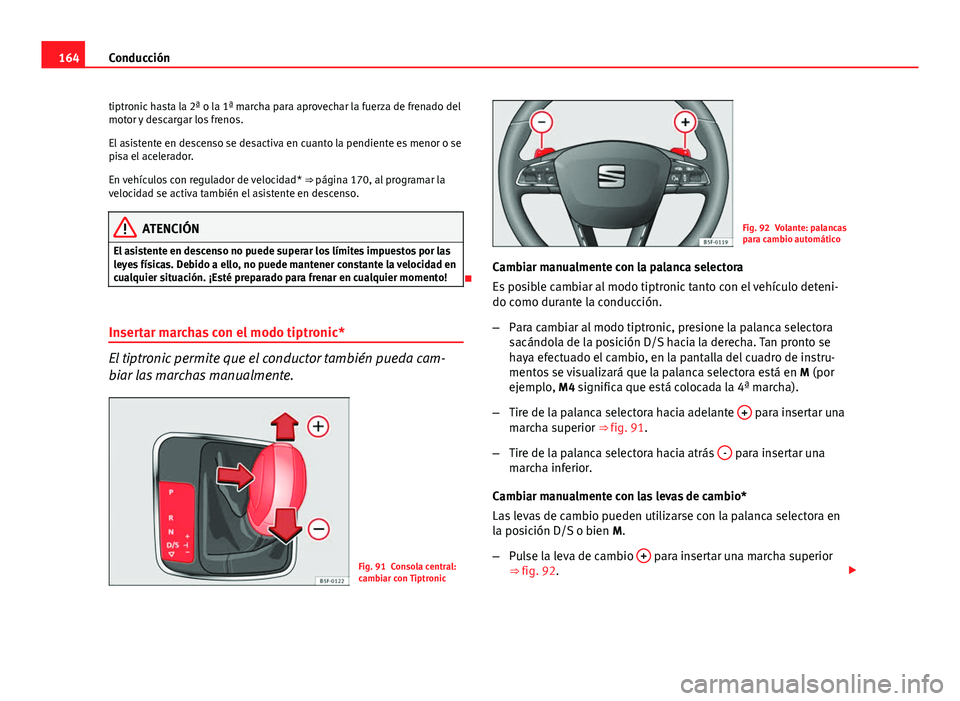Seat Leon 5D 2012 Manual de instrucciones (in Spanish) 164Conducción
tiptronic hasta la 2ª o la 1ª marcha para aprovechar la fuerza de frenado del
motor y descargar los frenos.
El asistente en descenso se desactiva en cuanto la pendiente es menor o se
Seat Leon 5D 2012 Manual de instrucciones (in Spanish) 164Conducción
tiptronic hasta la 2ª o la 1ª marcha para aprovechar la fuerza de frenado del
motor y descargar los frenos.
El asistente en descenso se desactiva en cuanto la pendiente es menor o se