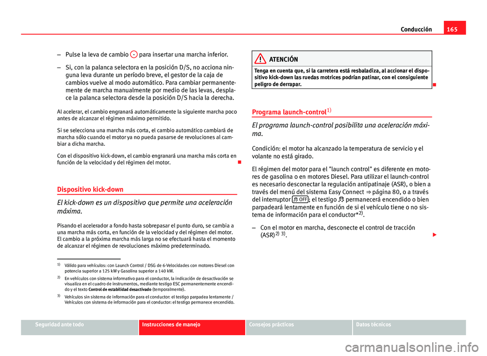 Seat Leon 5D 2012 Manual de instrucciones (in Spanish) 165
Conducción
– Pulse la leva de cambio -
para insertar una marcha inferior.
– Si, con la palanca selectora en la posición D/S, no acciona nin-
guna leva durante un período breve, el gestor Seat Leon 5D 2012 Manual de instrucciones (in Spanish) 165
Conducción
– Pulse la leva de cambio -
para insertar una marcha inferior.
– Si, con la palanca selectora en la posición D/S, no acciona nin-
guna leva durante un período breve, el gestor