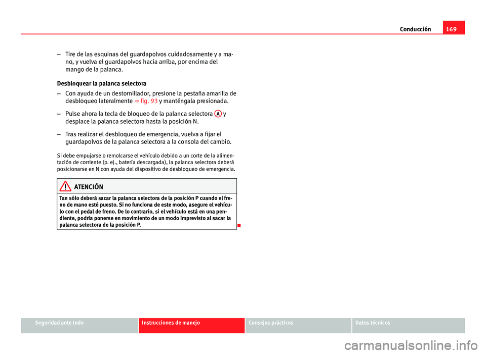 Seat Leon 5D 2012 Manual de instrucciones (in Spanish) 169
Conducción
– Tire de las esquinas del guardapolvos cuidadosamente y a ma-
no, y vuelva el guardapolvos hacia arriba, por encima del
mango de la palanca.
Desbloquear la palanca selectora
– Con Seat Leon 5D 2012 Manual de instrucciones (in Spanish) 169
Conducción
– Tire de las esquinas del guardapolvos cuidadosamente y a ma-
no, y vuelva el guardapolvos hacia arriba, por encima del
mango de la palanca.
Desbloquear la palanca selectora
– Con