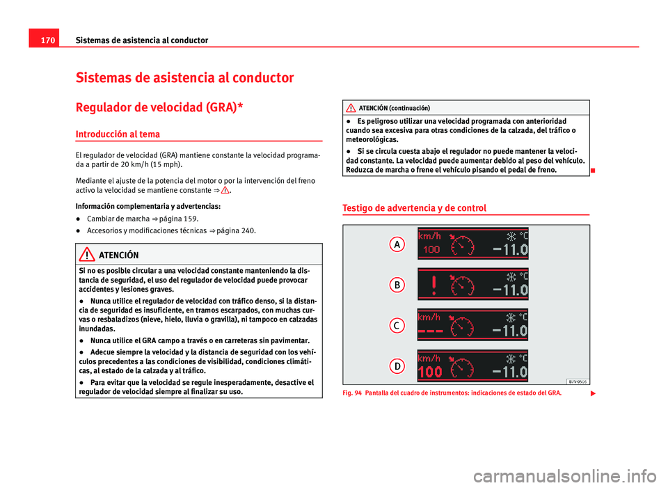 Seat Leon 5D 2012  Manual de instrucciones (in Spanish) 170Sistemas de asistencia al conductor
Sistemas de asistencia al conductor
Regulador de velocidad (GRA)*Introducción al tema
El regulador de velocidad (GRA) mantiene constante la velocidad programa-
