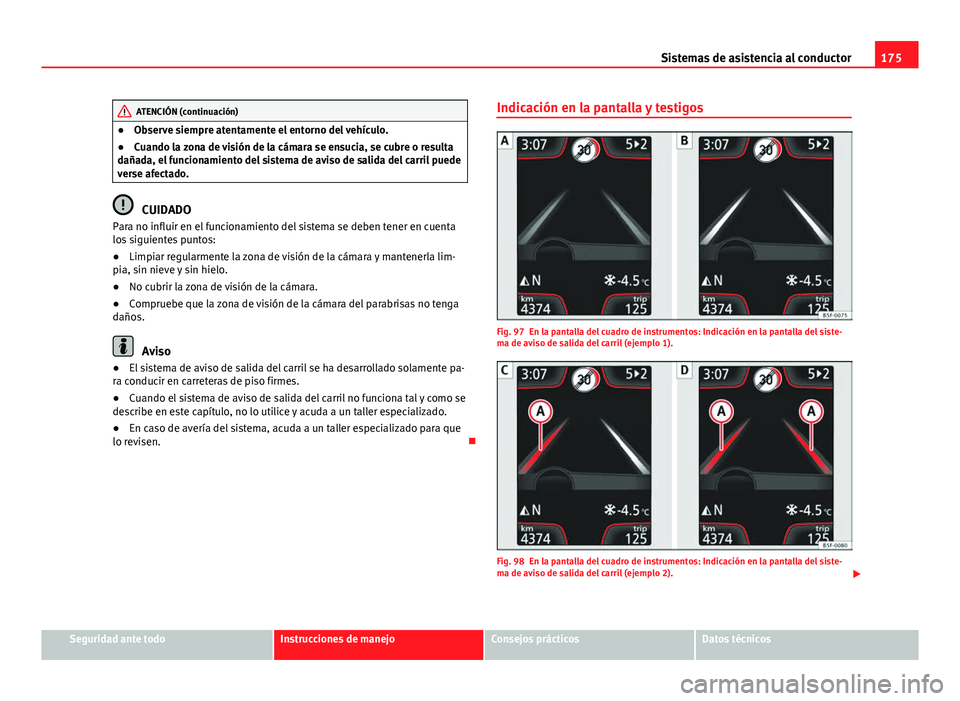 Seat Leon 5D 2012  Manual de instrucciones (in Spanish) 175
Sistemas de asistencia al conductor
ATENCIÓN (continuación)
● Observe siempre atentamente el entorno del vehículo.
● Cuando la zona de visión de la cámara se ensucia, se cubre o resulta
d