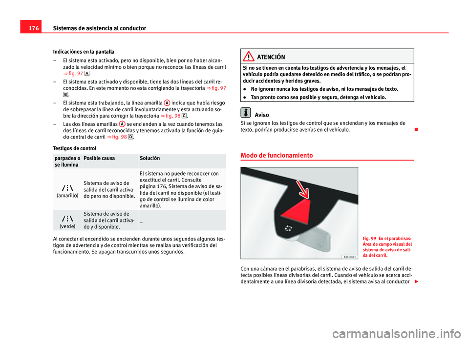 Seat Leon 5D 2012  Manual de instrucciones (in Spanish) 176Sistemas de asistencia al conductor
Indicaciónes en la pantalla El sistema esta activado, pero no disponible, bien por no haber alcan-
zado la velocidad mínimo o bien porque no reconoce las líne