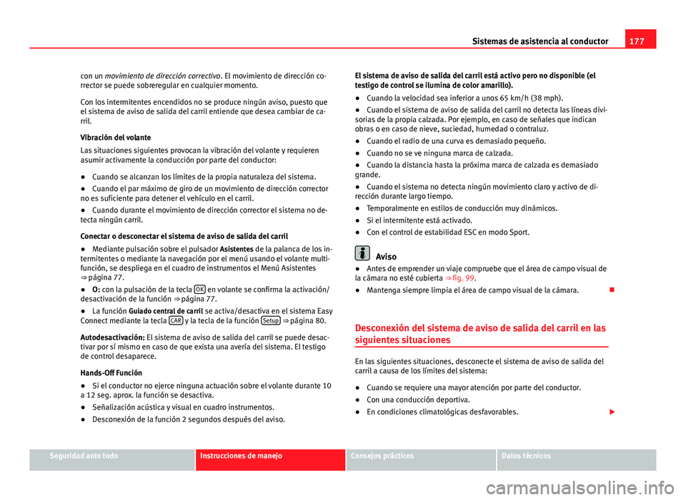 Seat Leon 5D 2012  Manual de instrucciones (in Spanish) 177
Sistemas de asistencia al conductor
con un movimiento de dirección correctivo. El movimiento de dirección co-
rrector se puede sobreregular en cualquier momento.
Con los intermitentes encendidos