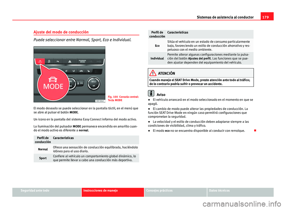 Seat Leon 5D 2012  Manual de instrucciones (in Spanish) 179
Sistemas de asistencia al conductor
Ajuste del modo de conducción
Puede seleccionar entre Normal, Sport, Eco e Individual.
Fig. 100 Consola central:
Tecla MODE
El modo deseado se puede selecciona