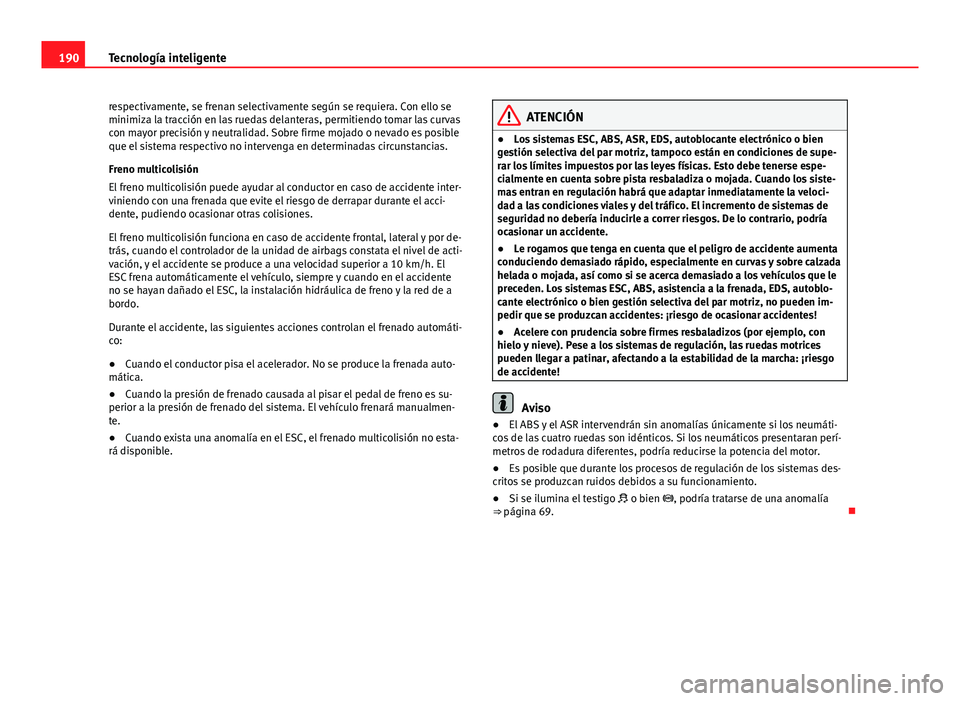 Seat Leon 5D 2012 Manual de instrucciones (in Spanish) 190Tecnología inteligente
respectivamente, se frenan selectivamente según se requiera. Con ello se
minimiza la tracción en las ruedas delanteras, permitiendo tomar las curvas
con mayor precisión y Seat Leon 5D 2012 Manual de instrucciones (in Spanish) 190Tecnología inteligente
respectivamente, se frenan selectivamente según se requiera. Con ello se
minimiza la tracción en las ruedas delanteras, permitiendo tomar las curvas
con mayor precisión y