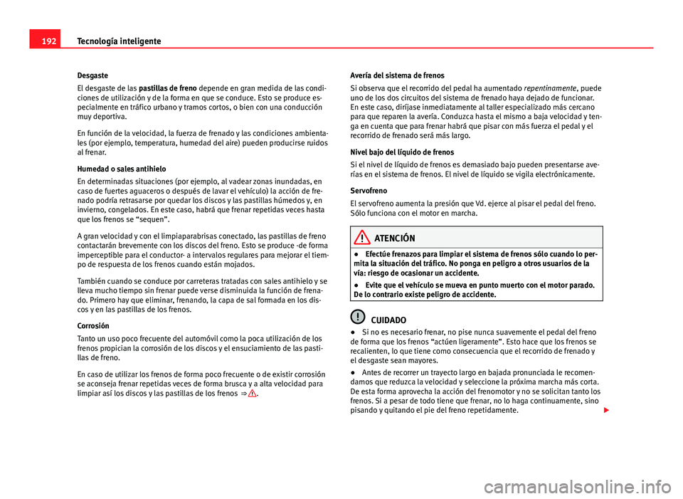 Seat Leon 5D 2012 Manual de instrucciones (in Spanish) 192Tecnología inteligente
Desgaste
El desgaste de las pastillas de freno depende en gran medida de las condi-
ciones de utilización y de la forma en que se conduce. Esto se produce es-
pecialmente Seat Leon 5D 2012 Manual de instrucciones (in Spanish) 192Tecnología inteligente
Desgaste
El desgaste de las pastillas de freno depende en gran medida de las condi-
ciones de utilización y de la forma en que se conduce. Esto se produce es-
pecialmente