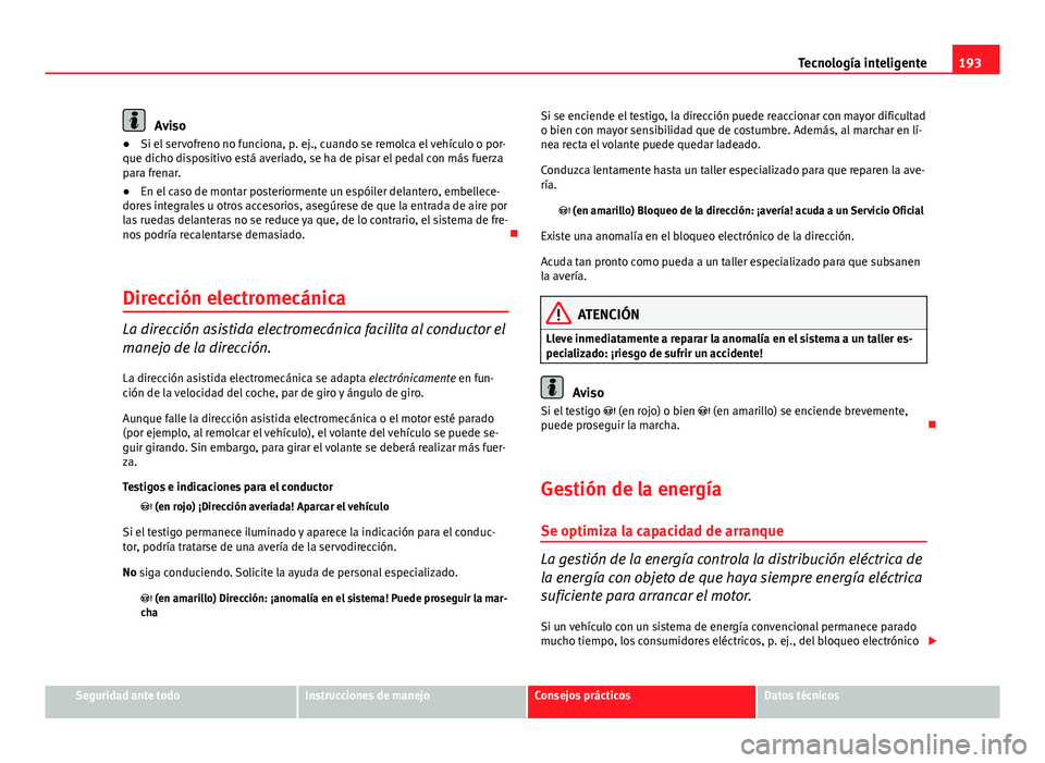 Seat Leon 5D 2012 Manual de instrucciones (in Spanish) 193
Tecnología inteligente
Aviso
● Si el servofreno no funciona, p. ej., cuando se remolca el vehículo o por-
que dicho dispositivo está averiado, se ha de pisar el pedal con más fuerza
para fre Seat Leon 5D 2012 Manual de instrucciones (in Spanish) 193
Tecnología inteligente
Aviso
● Si el servofreno no funciona, p. ej., cuando se remolca el vehículo o por-
que dicho dispositivo está averiado, se ha de pisar el pedal con más fuerza
para fre