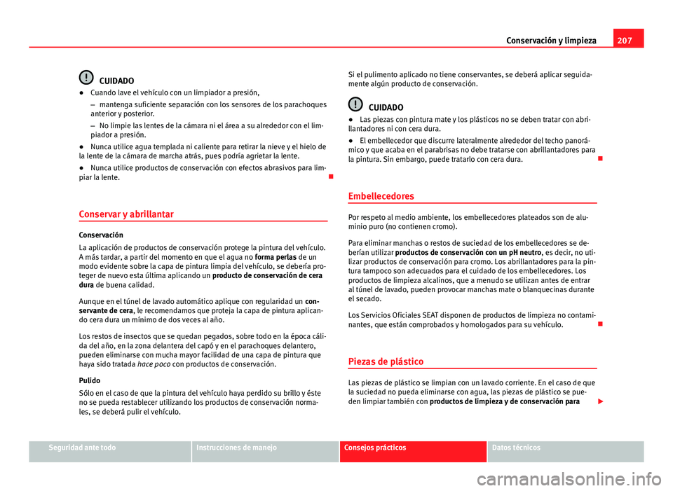 Seat Leon 5D 2012 Manual de instrucciones (in Spanish) 207
Conservación y limpieza
CUIDADO
● Cuando lave el vehículo con un limpiador a presión,
– mantenga suficiente separación con los sensores de los parachoques
anterior y posterior.
– No limp Seat Leon 5D 2012 Manual de instrucciones (in Spanish) 207
Conservación y limpieza
CUIDADO
● Cuando lave el vehículo con un limpiador a presión,
– mantenga suficiente separación con los sensores de los parachoques
anterior y posterior.
– No limp