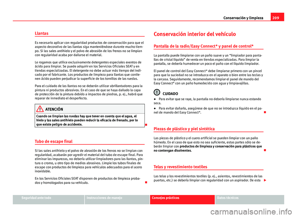 Seat Leon 5D 2012 Manual de instrucciones (in Spanish) 209
Conservación y limpieza
Llantas
Es necesario aplicar con regularidad productos de conservación para que el
aspecto decorativo de las llantas siga manteniéndose durante mucho tiem-
po. Si las sa Seat Leon 5D 2012 Manual de instrucciones (in Spanish) 209
Conservación y limpieza
Llantas
Es necesario aplicar con regularidad productos de conservación para que el
aspecto decorativo de las llantas siga manteniéndose durante mucho tiem-
po. Si las sa