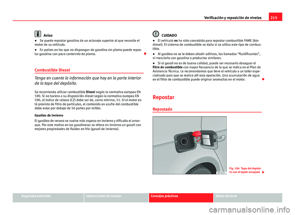 Seat Leon 5D 2012 Manual de instrucciones (in Spanish) 215
Verificación y reposición de niveles
Aviso
● Se puede repostar gasolina de un octanaje superior al que necesita el
motor de su vehículo.
● En países en los que no dispongan de gasolina sin Seat Leon 5D 2012 Manual de instrucciones (in Spanish) 215
Verificación y reposición de niveles
Aviso
● Se puede repostar gasolina de un octanaje superior al que necesita el
motor de su vehículo.
● En países en los que no dispongan de gasolina sin
