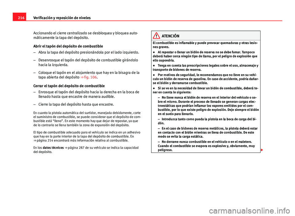 Seat Leon 5D 2012 Manual de instrucciones (in Spanish) 216Verificación y reposición de niveles
Accionando el cierre centralizado se desbloquea y bloquea auto-
máticamente la tapa del depósito.
Abrir el tapón del depósito de combustible
–Abra la ta Seat Leon 5D 2012 Manual de instrucciones (in Spanish) 216Verificación y reposición de niveles
Accionando el cierre centralizado se desbloquea y bloquea auto-
máticamente la tapa del depósito.
Abrir el tapón del depósito de combustible
–Abra la ta