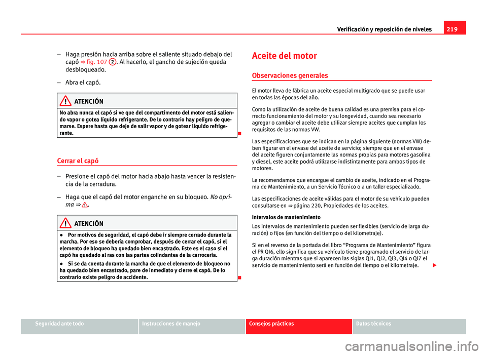 Seat Leon 5D 2012 Manual de instrucciones (in Spanish) 219
Verificación y reposición de niveles
– Haga presión hacia arriba sobre el saliente situado debajo del
capó ⇒ fig. 107 2
. Al hacerlo, el gancho de sujeción queda
desbloqueado.
– Abra Seat Leon 5D 2012 Manual de instrucciones (in Spanish) 219
Verificación y reposición de niveles
– Haga presión hacia arriba sobre el saliente situado debajo del
capó ⇒ fig. 107 2
. Al hacerlo, el gancho de sujeción queda
desbloqueado.
– Abra