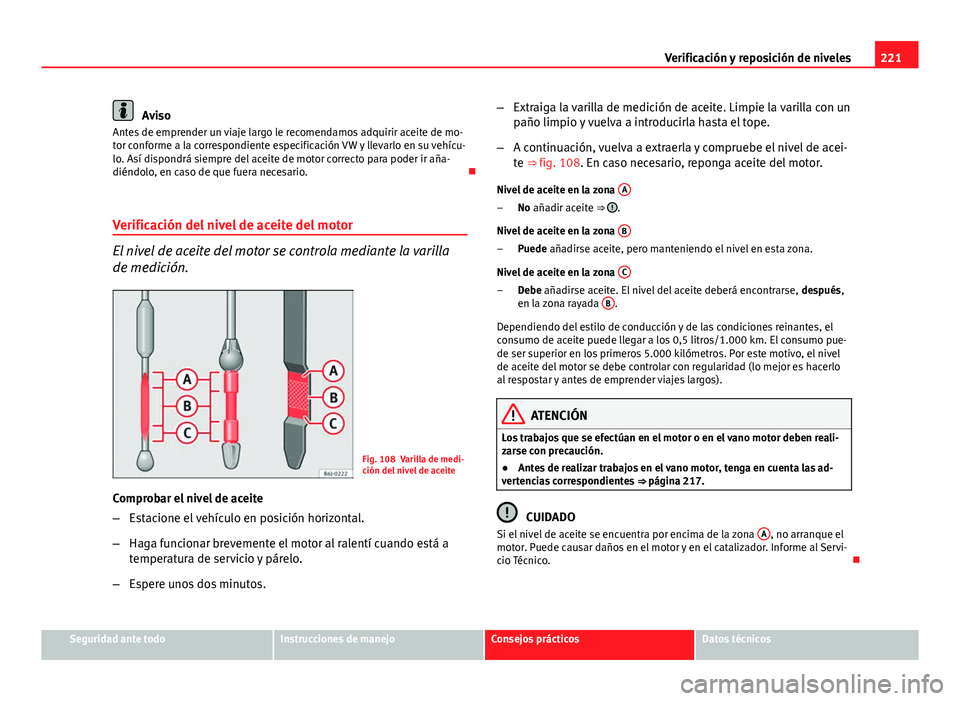 Seat Leon 5D 2012 Manual de instrucciones (in Spanish) 221
Verificación y reposición de niveles
Aviso
Antes de emprender un viaje largo le recomendamos adquirir aceite de mo-
tor conforme a la correspondiente especificación VW y llevarlo en su vehícu- Seat Leon 5D 2012 Manual de instrucciones (in Spanish) 221
Verificación y reposición de niveles
Aviso
Antes de emprender un viaje largo le recomendamos adquirir aceite de mo-
tor conforme a la correspondiente especificación VW y llevarlo en su vehícu-