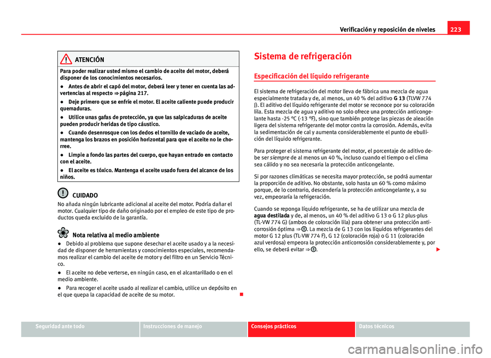 Seat Leon 5D 2012 Manual de instrucciones (in Spanish) 223
Verificación y reposición de niveles
ATENCIÓN
Para poder realizar usted mismo el cambio de aceite del motor, deberá
disponer de los conocimientos necesarios.
● Antes de abrir el capó del mo Seat Leon 5D 2012 Manual de instrucciones (in Spanish) 223
Verificación y reposición de niveles
ATENCIÓN
Para poder realizar usted mismo el cambio de aceite del motor, deberá
disponer de los conocimientos necesarios.
● Antes de abrir el capó del mo