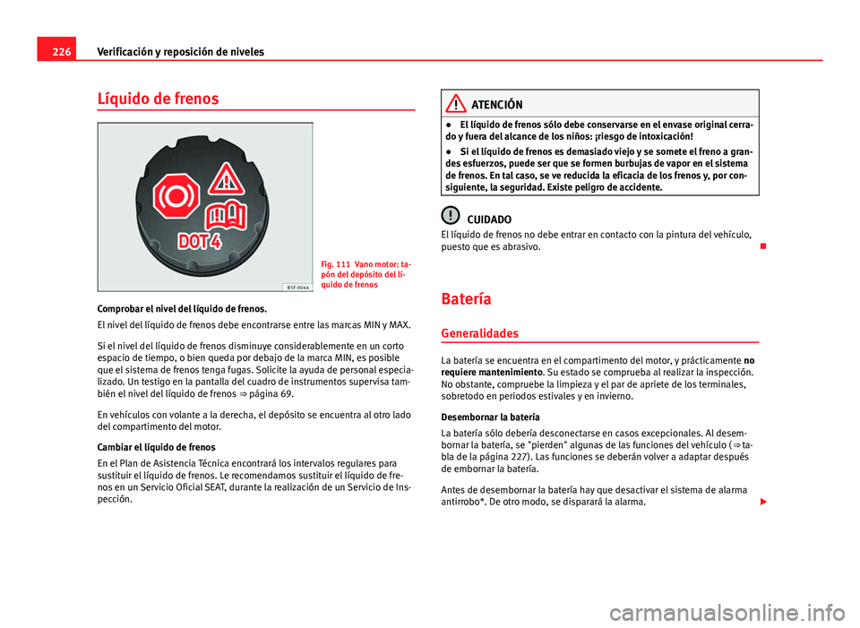 Seat Leon 5D 2012 Manual de instrucciones (in Spanish) 226Verificación y reposición de niveles
Líquido de frenos
Fig. 111 Vano motor: ta-
pón del depósito del lí-
quido de frenos
Comprobar el nivel del líquido de frenos.
El nivel del líquido de fr Seat Leon 5D 2012 Manual de instrucciones (in Spanish) 226Verificación y reposición de niveles
Líquido de frenos
Fig. 111 Vano motor: ta-
pón del depósito del lí-
quido de frenos
Comprobar el nivel del líquido de frenos.
El nivel del líquido de fr